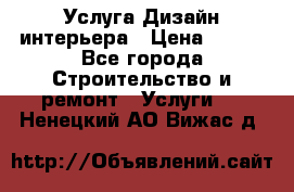 Услуга Дизайн интерьера › Цена ­ 550 - Все города Строительство и ремонт » Услуги   . Ненецкий АО,Вижас д.